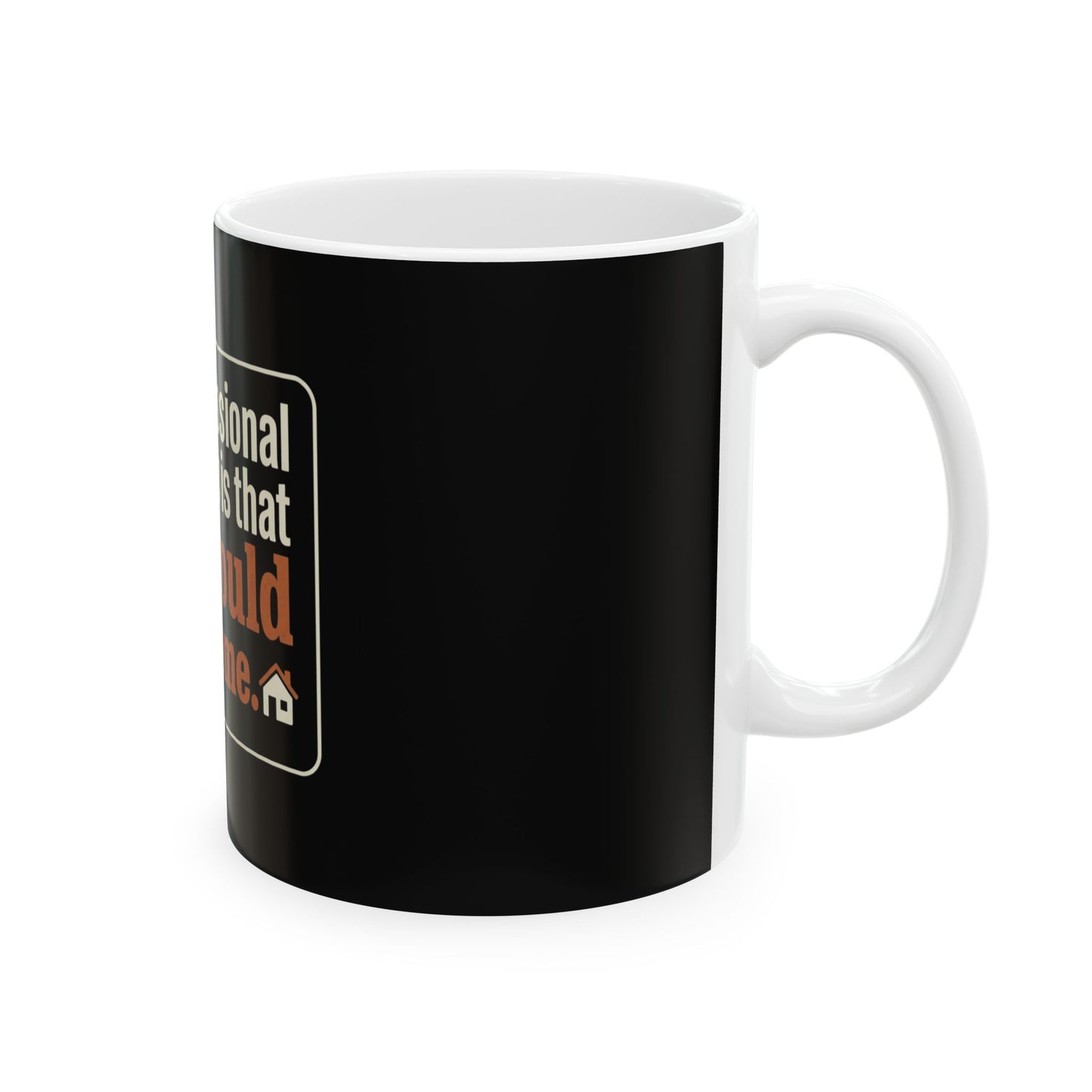 Ceramic Mug — "My professional opinion is that we should all go home." Novelty Coffee Cup